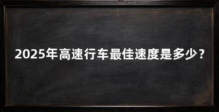 2025年高速行车最佳速度是多少？