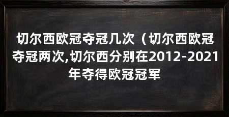 切尔西欧冠夺冠几次(切尔西欧冠夺冠两次,切尔西分别在2012-2021年夺得欧冠冠军