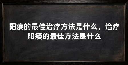 阳瘘的最佳治疗方法是什么，治疗阳瘘的最佳方法是什么