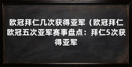 欧冠拜仁几次获得亚军(欧冠拜仁欧冠五次亚军赛事盘点:拜仁5次获得亚军