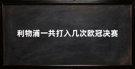 利物浦一共打入几次欧冠决赛