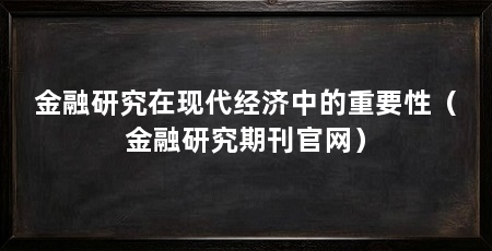 金融研究在现代经济中的重要性(金融研究期刊官网)