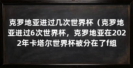 克罗地亚进过几次世界杯（克罗地亚进过6次世界杯，克罗地亚在2022年卡塔尔世界杯被分在了f组