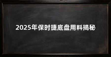 2025年保时捷底盘用料揭秘