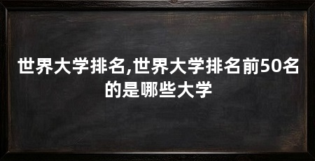 世界大学排名,世界大学排名前50名的是哪些大学