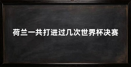 荷兰一共打进过几次世界杯决赛