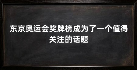 东京奥运会奖牌榜成为了一个值得关注的话题
