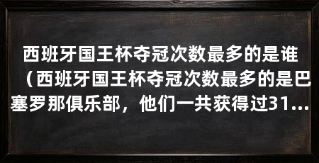 西班牙国王杯夺冠次数最多的是谁（西班牙国王杯夺冠次数最多的是巴塞罗那俱乐部，他们一共获得过31次冠军