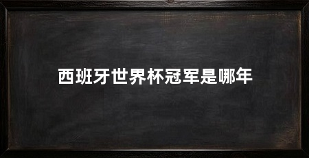 西班牙世界杯冠军是哪年