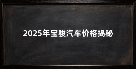 2025年宝骏汽车价格揭秘