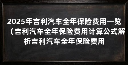 2025年吉利汽车全年保险费用一览（吉利汽车全年保险费用计算公式解析吉利汽车全年保险费用