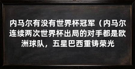 内马尔有没有世界杯冠军（内马尔连续两次世界杯出局的对手都是欧洲球队，五星巴西重铸荣光