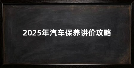 2025年汽车保养讲价攻略