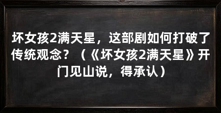 坏女孩2满天星,这部剧如何打破了传统观念?(《坏女孩2满天星》开门见山说,得承认)