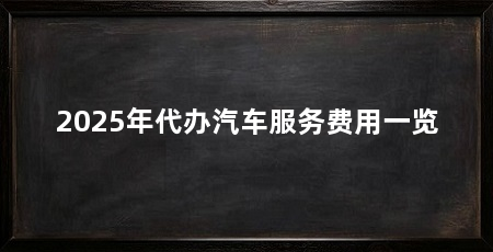2025年代办汽车服务费用一览
