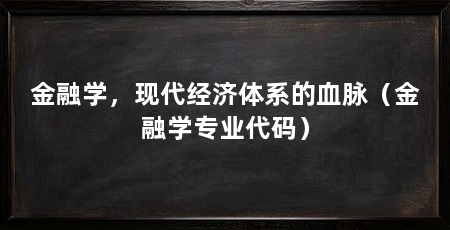 金融学，现代经济体系的血脉（金融学专业代码）