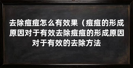 去除痘痘怎么有效果(痘痘的形成原因对于有效去除痘痘的形成原因对于有效的去除方法