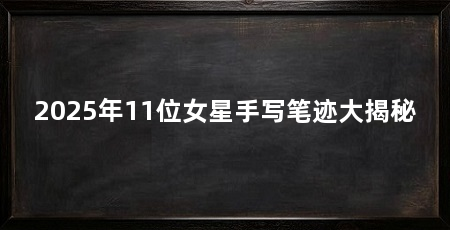 2025年11位女星手写笔迹大揭秘