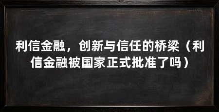 利信金融，创新与信任的桥梁（利信金融被国家正式批准了吗）