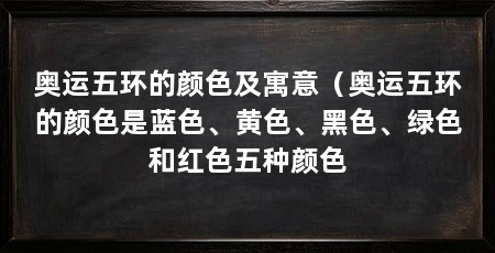 奥运五环的颜色及寓意(奥运五环的颜色是蓝色、黄色、黑色、绿色和红色五种颜色