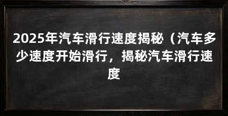 2025年汽车滑行速度揭秘(汽车多少速度开始滑行,揭秘汽车滑行速度