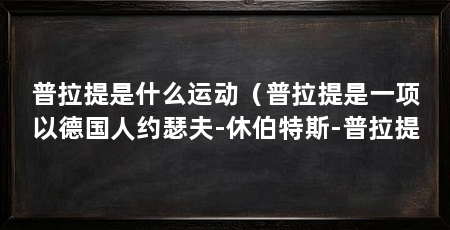 普拉提是什么运动（普拉提是一项以德国人约瑟夫-休伯特斯-普拉提