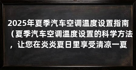 2025年夏季汽车空调温度设置指南（夏季汽车空调温度设置的科学方法，让您在炎炎夏日里享受清凉一夏