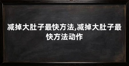 减掉大肚子最快方法,减掉大肚子最快方法动作