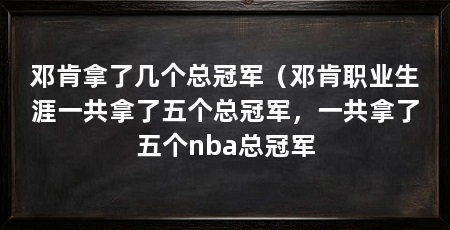 邓肯拿了几个总冠军（邓肯职业生涯一共拿了五个总冠军，一共拿了五个nba总冠军