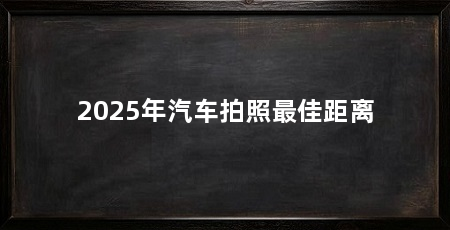 2025年汽车拍照最佳距离