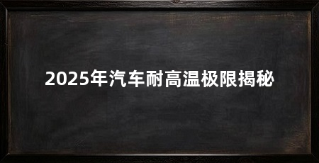 2025年汽车耐高温极限揭秘
