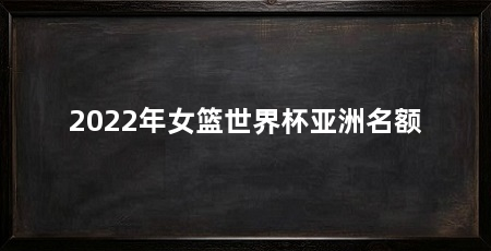 2022年女篮世界杯亚洲名额