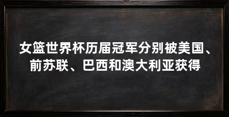 女篮世界杯历届冠军分别被美国、前苏联、巴西和澳大利亚获得