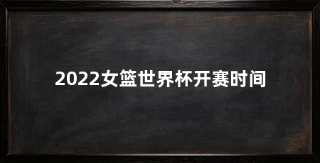 2022女篮世界杯开赛时间