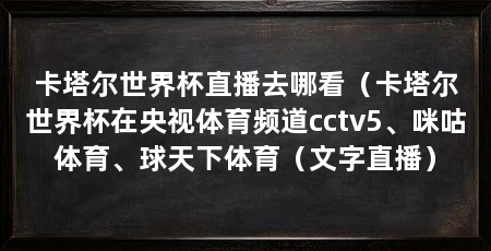 卡塔尔世界杯直播去哪看（卡塔尔世界杯在央视体育频道cctv5、咪咕体育、球天下体育（文字直播）