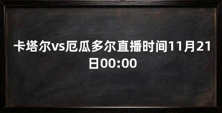 卡塔尔vs厄瓜多尔直播时间11月21日00:00