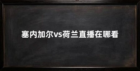 塞内加尔vs荷兰直播在哪看