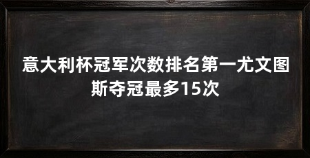 意大利杯冠军次数排名第一尤文图斯夺冠最多15次