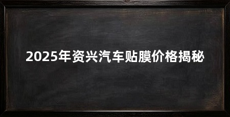 2025年资兴汽车贴膜价格揭秘