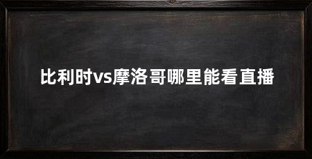 比利时vs摩洛哥哪里能看直播