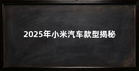 2025年小米汽车款型揭秘