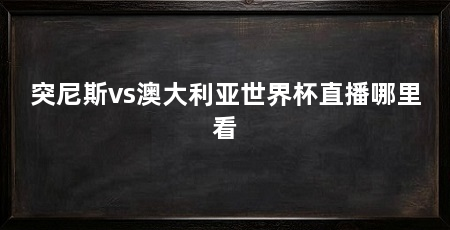 突尼斯vs澳大利亚世界杯直播哪里看