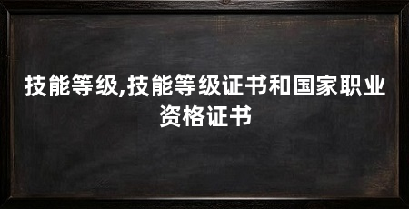 技能等级,技能等级证书和国家职业资格证书