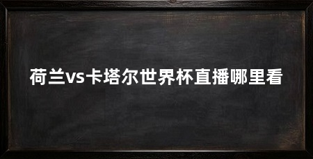 荷兰vs卡塔尔世界杯直播哪里看