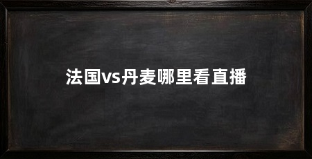 法国vs丹麦哪里看直播