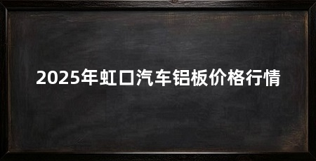2025年虹口汽车铝板价格行情