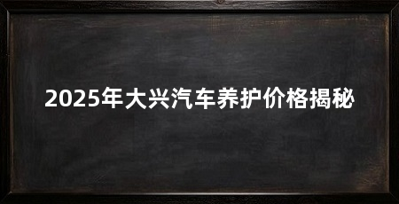 2025年大兴汽车养护价格揭秘