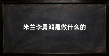米兰李勇鸿是做什么的