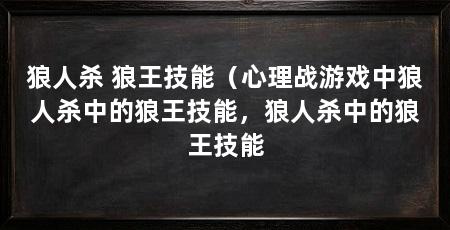 狼人杀 狼王技能(心理战游戏中狼人杀中的狼王技能,狼人杀中的狼王技能