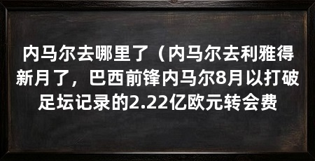 内马尔去哪里了(内马尔去利雅得新月了,巴西前锋内马尔8月以打破足坛记录的2.22亿欧元转会费